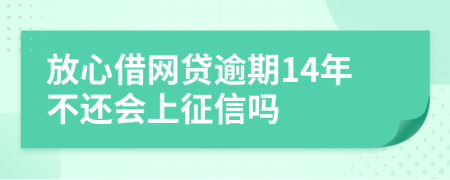 放心借网贷逾期14年不还会上征信吗