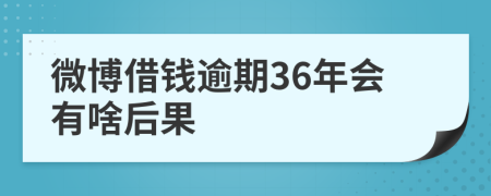 微博借钱逾期36年会有啥后果