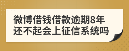 微博借钱借款逾期8年还不起会上征信系统吗