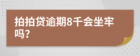 拍拍贷逾期8千会坐牢吗？