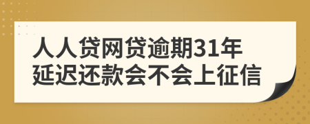 人人贷网贷逾期31年延迟还款会不会上征信