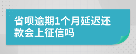 省呗逾期1个月延迟还款会上征信吗