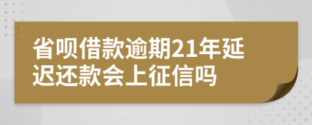 省呗借款逾期21年延迟还款会上征信吗