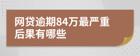 网贷逾期84万最严重后果有哪些