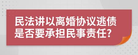 民法讲以离婚协议逃债是否要承担民事责任?