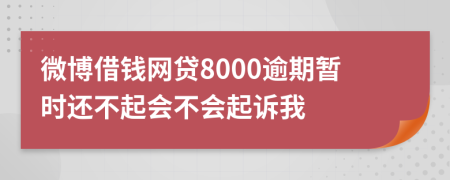 微博借钱网贷8000逾期暂时还不起会不会起诉我