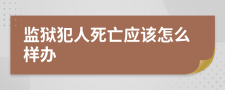 监狱犯人死亡应该怎么样办