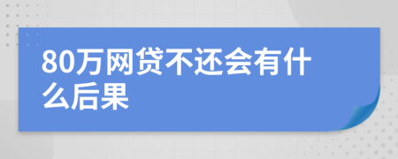 80万网贷不还会有什么后果