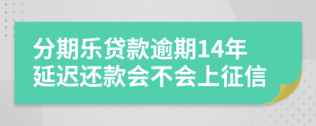 分期乐贷款逾期14年延迟还款会不会上征信