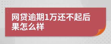 网贷逾期1万还不起后果怎么样