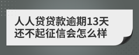 人人贷贷款逾期13天还不起征信会怎么样