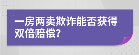 一房两卖欺诈能否获得双倍赔偿？