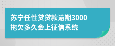 苏宁任性贷贷款逾期3000拖欠多久会上征信系统