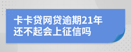 卡卡贷网贷逾期21年还不起会上征信吗