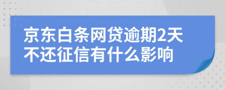京东白条网贷逾期2天不还征信有什么影响