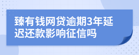 臻有钱网贷逾期3年延迟还款影响征信吗