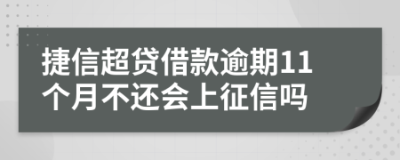 捷信超贷借款逾期11个月不还会上征信吗