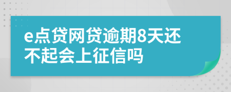 e点贷网贷逾期8天还不起会上征信吗