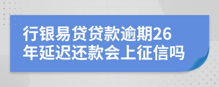 行银易贷贷款逾期26年延迟还款会上征信吗