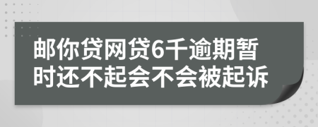 邮你贷网贷6千逾期暂时还不起会不会被起诉