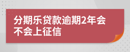 分期乐贷款逾期2年会不会上征信