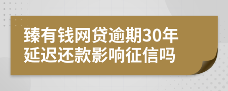 臻有钱网贷逾期30年延迟还款影响征信吗