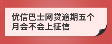 优信巴士网贷逾期五个月会不会上征信