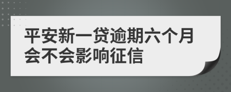 平安新一贷逾期六个月会不会影响征信