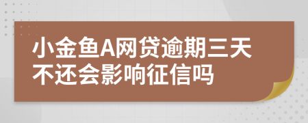 小金鱼A网贷逾期三天不还会影响征信吗