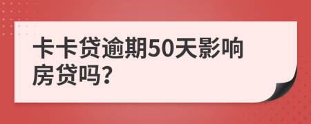 卡卡贷逾期50天影响房贷吗？