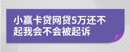 小赢卡贷网贷5万还不起我会不会被起诉