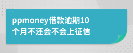 ppmoney借款逾期10个月不还会不会上征信