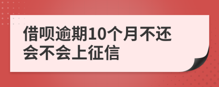 借呗逾期10个月不还会不会上征信