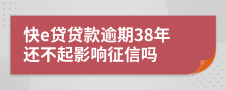 快e贷贷款逾期38年还不起影响征信吗