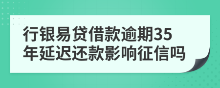 行银易贷借款逾期35年延迟还款影响征信吗