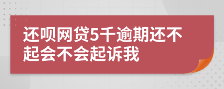 还呗网贷5千逾期还不起会不会起诉我