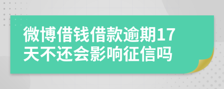 微博借钱借款逾期17天不还会影响征信吗