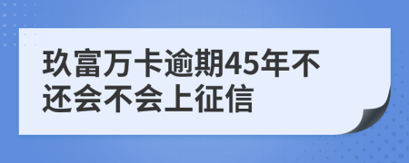 玖富万卡逾期45年不还会不会上征信