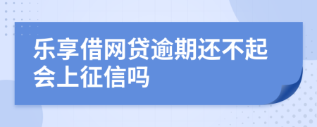 乐享借网贷逾期还不起会上征信吗