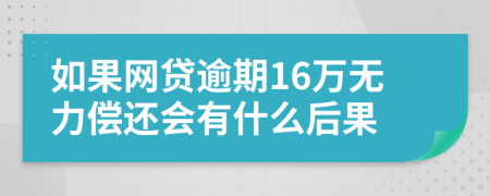 如果网贷逾期16万无力偿还会有什么后果