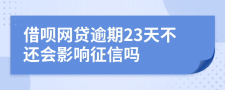 借呗网贷逾期23天不还会影响征信吗