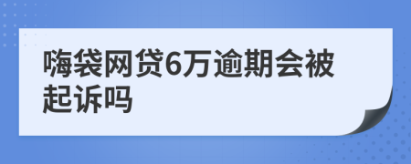 嗨袋网贷6万逾期会被起诉吗