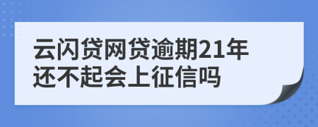 云闪贷网贷逾期21年还不起会上征信吗