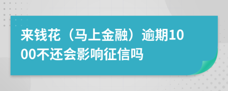 来钱花（马上金融）逾期1000不还会影响征信吗