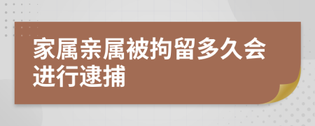 家属亲属被拘留多久会进行逮捕