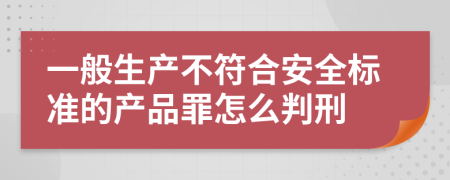 一般生产不符合安全标准的产品罪怎么判刑