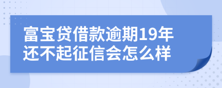 富宝贷借款逾期19年还不起征信会怎么样