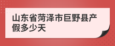 山东省菏泽市巨野县产假多少天