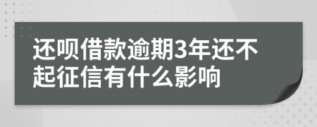 还呗借款逾期3年还不起征信有什么影响