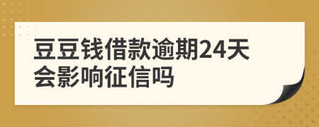 豆豆钱借款逾期24天会影响征信吗